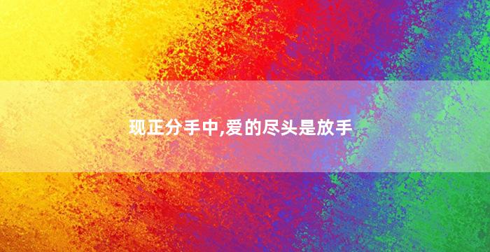 现正分手中,爱的尽头是放手