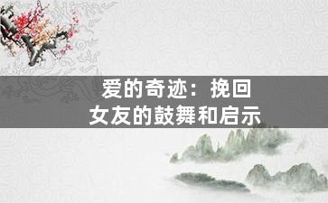 爱的奇迹：挽回女友的鼓舞和启示