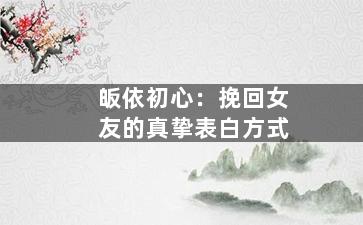 皈依初心：挽回女友的真挚表白方式