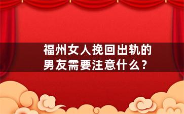 福州女人挽回出轨的男友需要注意什么？