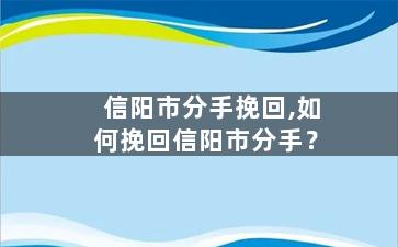 信阳市分手挽回,如何挽回信阳市分手？