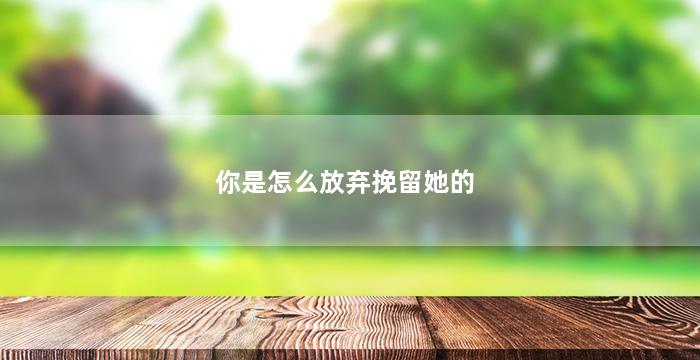 你是怎么放弃挽留她的