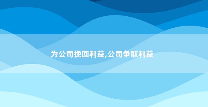 为公司挽回利益,公司争取利益