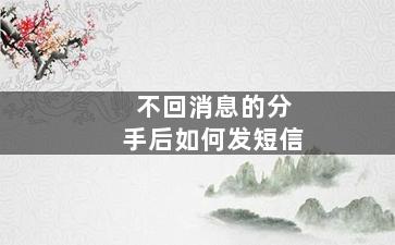 不回消息的分手后如何发短信