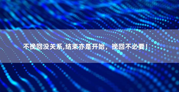 不挽回没关系,结束亦是开始，挽回不必要！