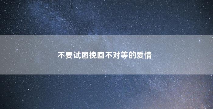 不要试图挽回不对等的爱情