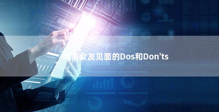 与前女友见面的Dos和Don'ts