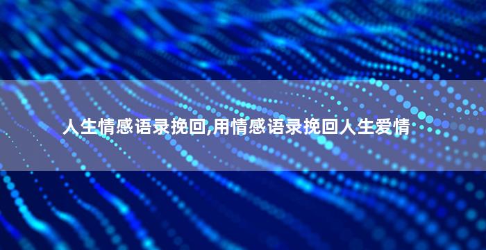 人生情感语录挽回,用情感语录挽回人生爱情