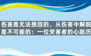 伤害是无法挽回的，从伤害中解脱是不可能的：一位受害者的心路历程