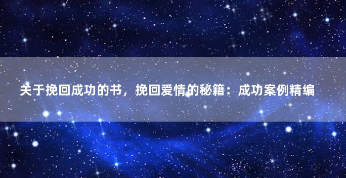 关于挽回成功的书，挽回爱情的秘籍：成功案例精编