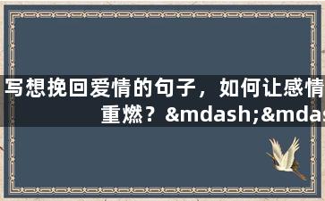 写想挽回爱情的句子，如何让感情重燃？——如何挽回失去的爱情？