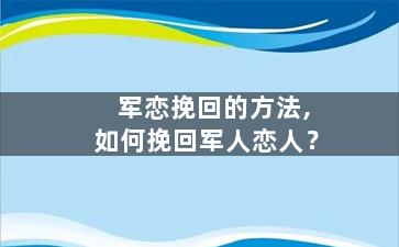 军恋挽回的方法,如何挽回军人恋人？