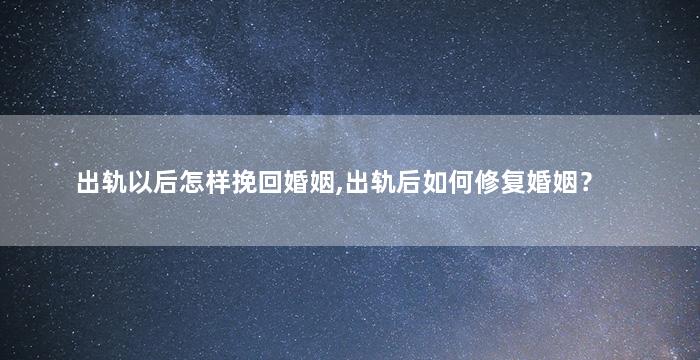 出轨以后怎样挽回婚姻,出轨后如何修复婚姻？