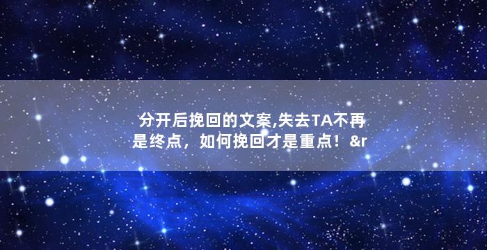 分开后挽回的文案,失去TA不再是终点，如何挽回才是重点！”