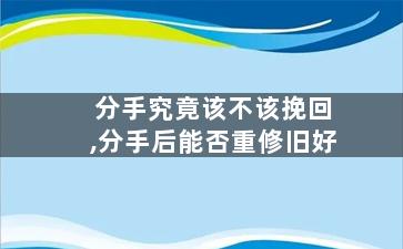 分手究竟该不该挽回,分手后能否重修旧好