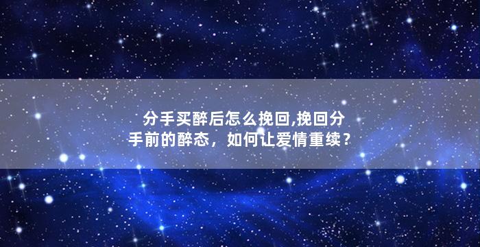 分手买醉后怎么挽回,挽回分手前的醉态，如何让爱情重续？