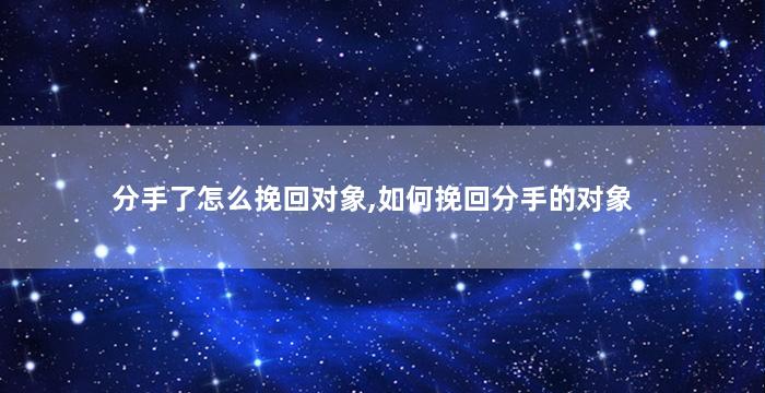 分手了怎么挽回对象,如何挽回分手的对象