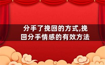 分手了挽回的方式,挽回分手情感的有效方法