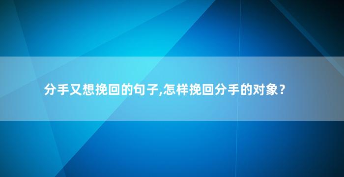 分手又想挽回的句子,怎样挽回分手的对象？