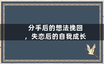 分手后的想法挽回，失恋后的自我成长