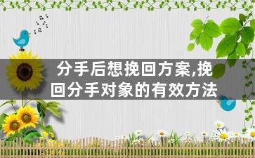 分手后想挽回方案,挽回分手对象的有效方法