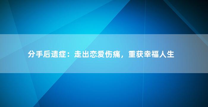 分手后遗症：走出恋爱伤痛，重获幸福人生