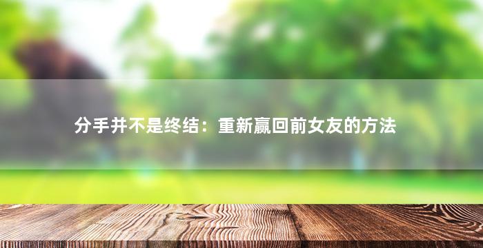 分手并不是终结：重新赢回前女友的方法