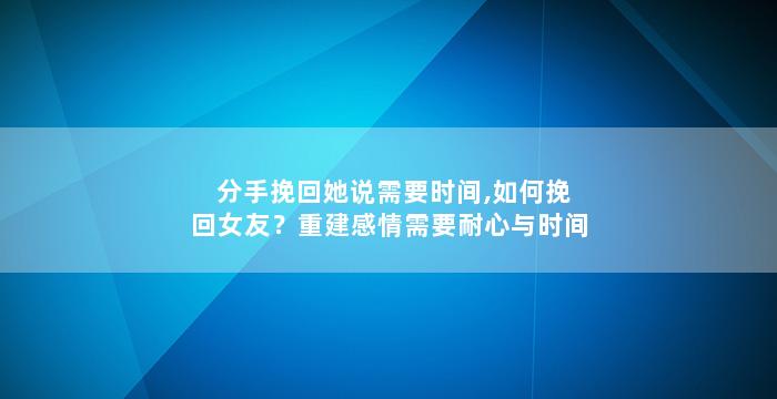 分手挽回她说需要时间,如何挽回女友？重建感情需要耐心与时间