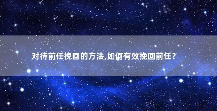 对待前任挽回的方法,如何有效挽回前任？