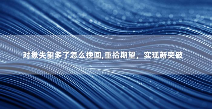 对象失望多了怎么挽回,重拾期望，实现新突破