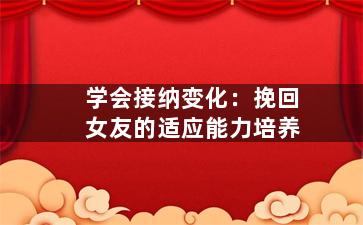 学会接纳变化：挽回女友的适应能力培养