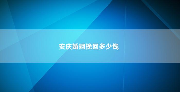 安庆婚姻挽回多少钱