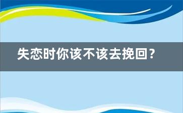 失恋时你该不该去挽回？