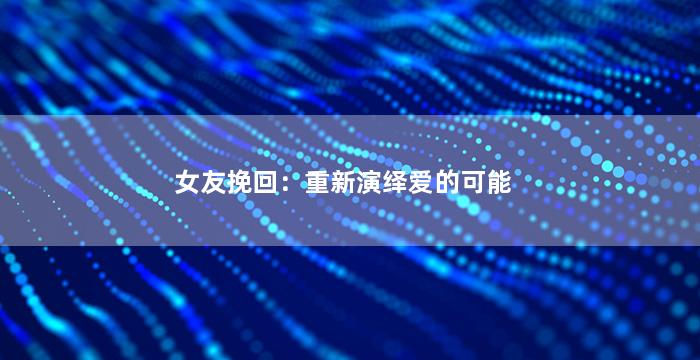 女友挽回：重新演绎爱的可能