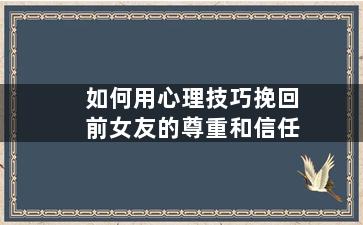 如何用心理技巧挽回前女友的尊重和信任