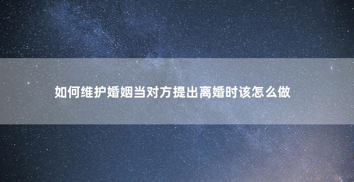 如何维护婚姻当对方提出离婚时该怎么做