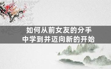 如何从前女友的分手中学到并迈向新的开始