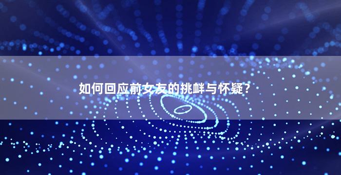 如何回应前女友的挑衅与怀疑？