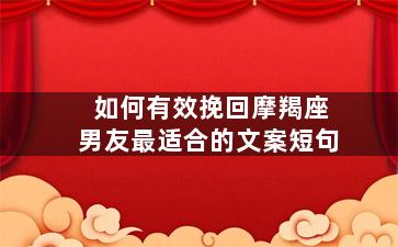 如何有效挽回摩羯座男友最适合的文案短句