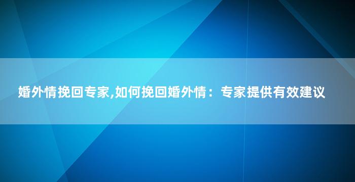 婚外情挽回专家,如何挽回婚外情：专家提供有效建议