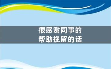 很感谢同事的帮助挽留的话