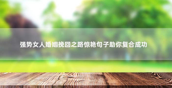 强势女人婚姻挽回之路惊艳句子助你复合成功