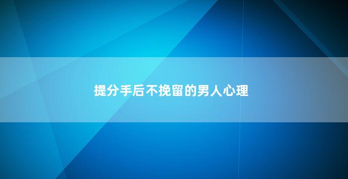 提分手后不挽留的男人心理