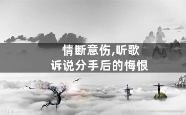 情断意伤,听歌诉说分手后的悔恨