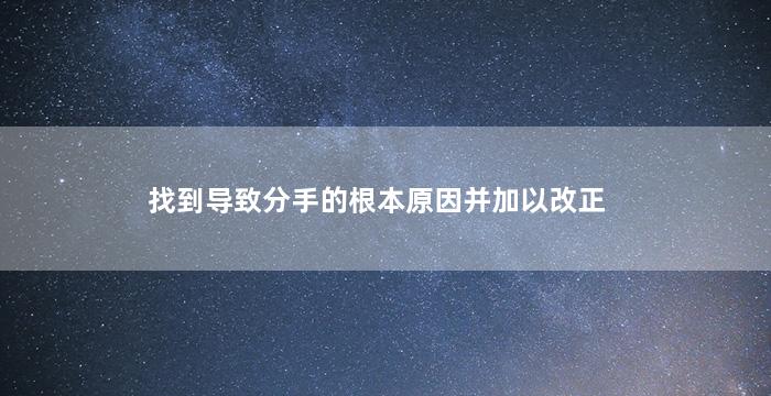 找到导致分手的根本原因并加以改正