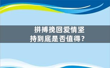 拼搏挽回爱情坚持到底是否值得？