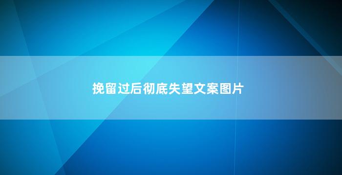 挽留过后彻底失望文案图片