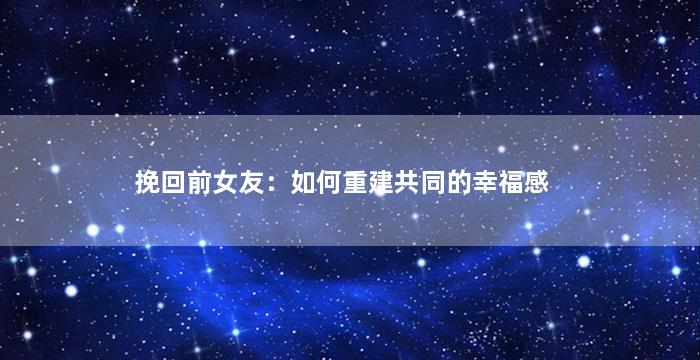 挽回前女友：如何重建共同的幸福感