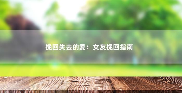 挽回失去的爱：女友挽回指南