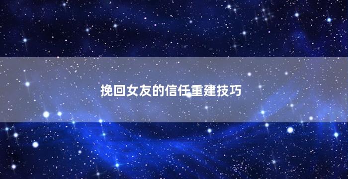 挽回女友的信任重建技巧